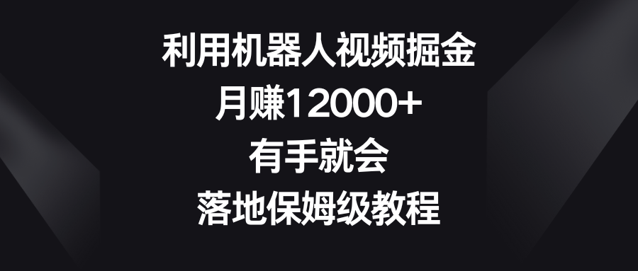 （8801期）利用机器人视频掘金，月赚12000+，有手就会，落地保姆级教程-保成圈-山云人力,分享创业咨询_最新网络项目资源