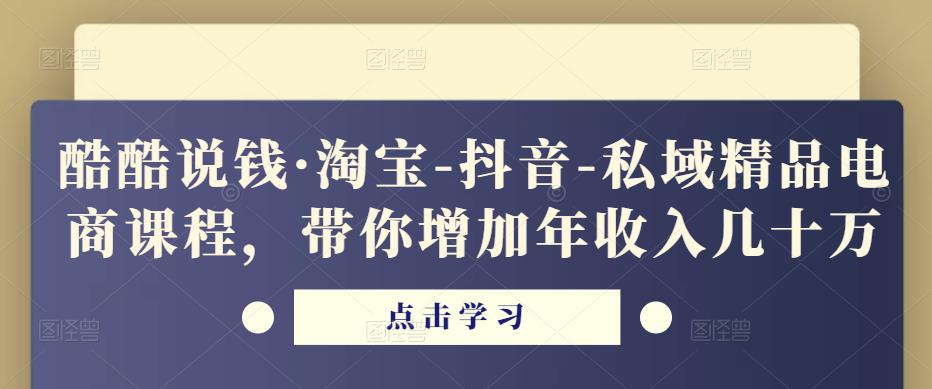 酷酷说钱·淘宝-抖音-私域精品‬电商课程，带你增加年收入几十万-保成圈-山云人力,分享创业咨询_最新网络项目资源