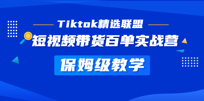 （5162期）Tiktok精选联盟·短视频带货百单实战营 保姆级教学 快速成为Tiktok带货达人-保成圈-山云人力,分享创业咨询_最新网络项目资源