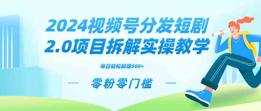 （9056期）2024视频分发短剧2.0项目拆解实操教学，零粉零门槛可矩阵分裂推广管道收益-保成圈-山云人力,分享创业咨询_最新网络项目资源