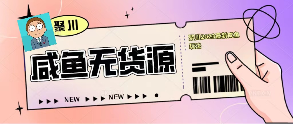 （5485期）聚川2023闲鱼无货源最新经典玩法：基础认知+爆款闲鱼选品+快速找到货源-保成圈-山云人力,分享创业咨询_最新网络项目资源