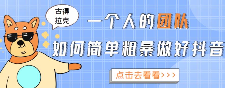 古得拉克·一个人的团队如何简单粗暴做好抖音，帮助你轻松地铲除障碍，实现赚钱目标！-保成圈-山云人力,分享创业咨询_最新网络项目资源