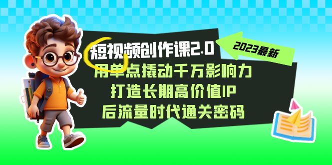 （7501期）短视频-创作课2.0，用单点撬动千万影响力，打造长期高价值IP 后流量时代…-保成圈-山云人力,分享创业咨询_最新网络项目资源