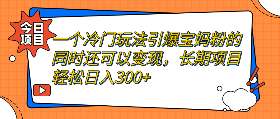（7147期）一个冷门玩法引爆宝妈粉的同时还可以变现，长期项目轻松日入300+-保成圈-山云人力,分享创业咨询_最新网络项目资源