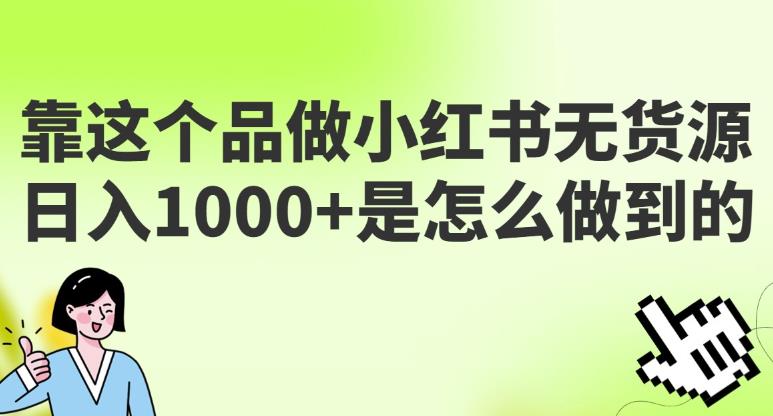 做小红书无货源，靠这个品日入1000是如何做到的？保姆级教学，超级蓝海赛道【揭秘】-保成圈-山云人力,分享创业咨询_最新网络项目资源