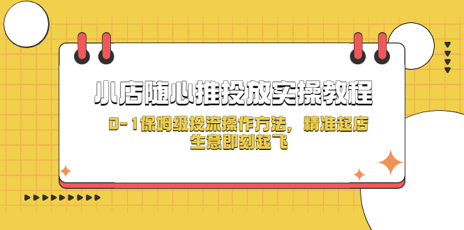 （5404期）小店随心推投放实操教程，0-1保姆级投流操作方法，精准起店，生意即刻起飞-保成圈-山云人力,分享创业咨询_最新网络项目资源