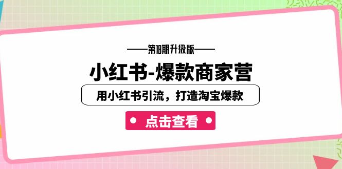 （7096期）小红书-爆款商家营【第18期升级版】用小红书引流，打造淘宝爆款（16节课）-保成圈-山云人力,分享创业咨询_最新网络项目资源