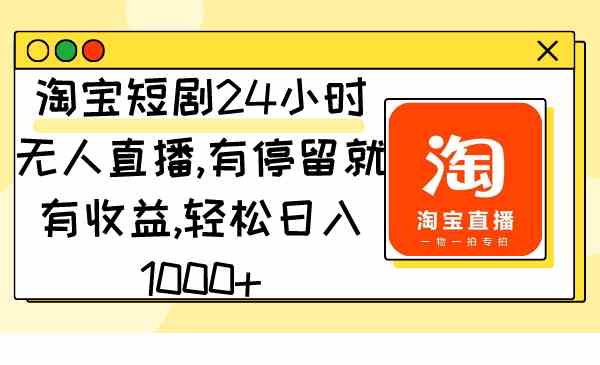 （9130期）淘宝短剧24小时无人直播，有停留就有收益,轻松日入1000+-保成圈-山云人力,分享创业咨询_最新网络项目资源