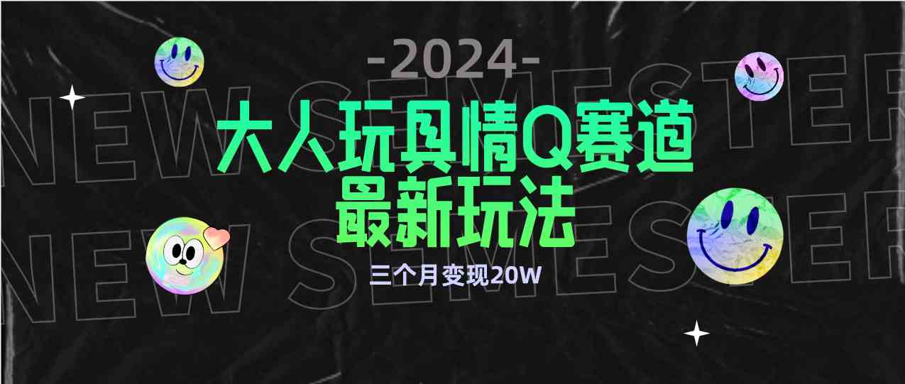 （9490期）全新大人玩具情Q赛道合规新玩法 零投入 不封号流量多渠道变现 3个月变现20W-保成圈-山云人力,分享创业咨询_最新网络项目资源