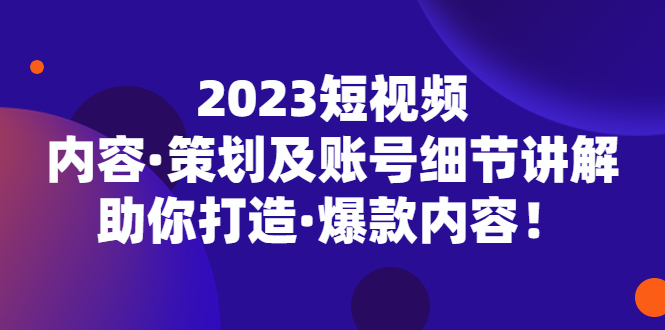 （5278期）2023短视频内容·策划及账号细节讲解，助你打造·爆款内容！-保成圈-山云人力,分享创业咨询_最新网络项目资源