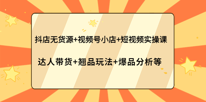 （3993期）抖店无货源+视频号小店+短视频实操课：达人带货+翘品玩法+爆品分析等-保成圈-山云人力,分享创业咨询_最新网络项目资源