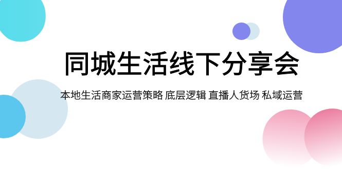 （7706期）同城生活线下分享会，本地生活商家运营策略 底层逻辑 直播人货场 私域运营-保成圈-山云人力,分享创业咨询_最新网络项目资源