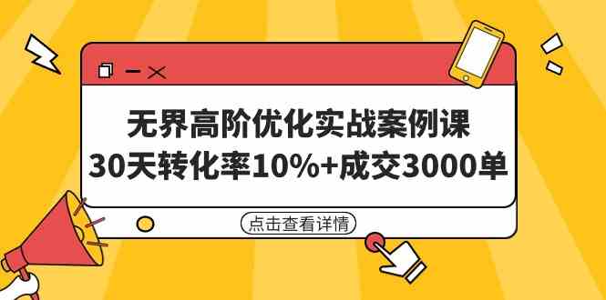 （9409期）无界高阶优化实战案例课，30天转化率10%+成交3000单（8节课）-保成圈-山云人力,分享创业咨询_最新网络项目资源