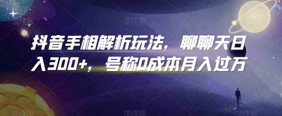 抖音手相解析玩法，聊聊天日入300+，号称0成本月入过万-保成圈-山云人力,分享创业咨询_最新网络项目资源