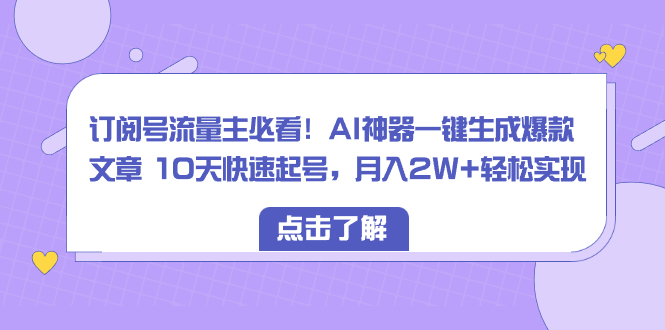 （8455期）订阅号流量主必看！AI神器一键生成爆款文章 10天快速起号，月入2W+轻松实现-保成圈-山云人力,分享创业咨询_最新网络项目资源