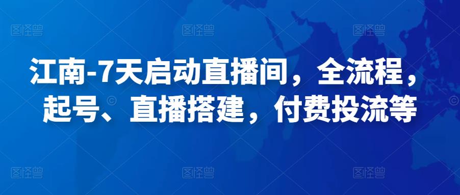 江南-7天启动直播间，全流程，​起号、直播搭建，付费投流等-保成圈-山云人力,分享创业咨询_最新网络项目资源