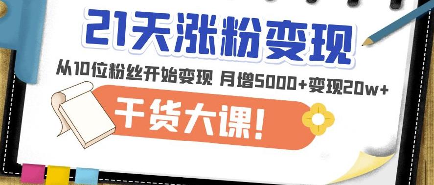 21天精准涨粉变现干货大课：从10位粉丝开始变现月增5000+变现20w+-保成圈-山云人力,分享创业咨询_最新网络项目资源