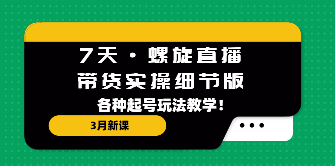 （5165期）7天·螺旋直播·带货实操细节版：3月新课，各种起号玩法教学！-保成圈-山云人力,分享创业咨询_最新网络项目资源
