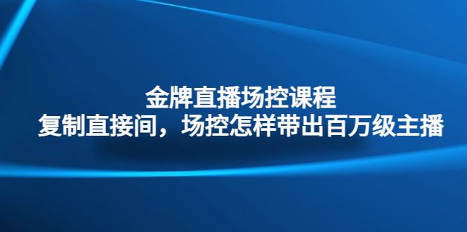 （4730期）金牌直播场控课程：复制直接间，场控如何带出百万级主播-保成圈-山云人力,分享创业咨询_最新网络项目资源