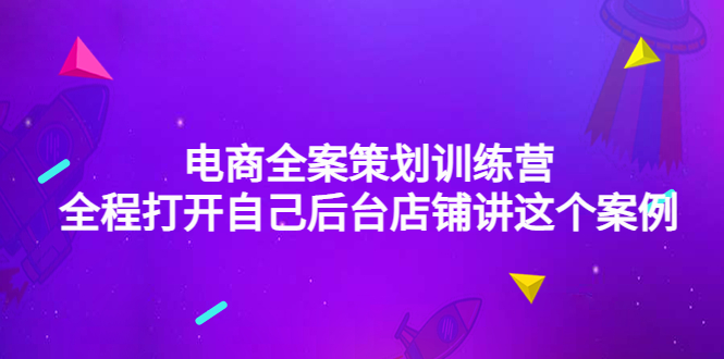 （4268期）电商全案策划训练营：全程打开自己后台店铺讲这个案例（9节课时）-保成圈-山云人力,分享创业咨询_最新网络项目资源