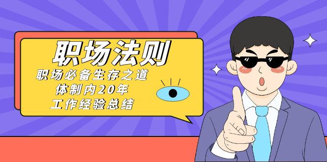 （8557期）《职场 法则》职场必备生存之道，体制内20年 工作经验总结（17节课）-保成圈-山云人力,分享创业咨询_最新网络项目资源