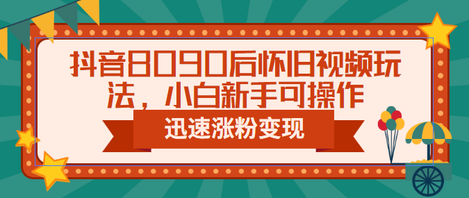 （6492期）抖音8090后怀旧视频玩法，小白新手可操作，迅速涨粉变现（教程+素材）-保成圈-山云人力,分享创业咨询_最新网络项目资源