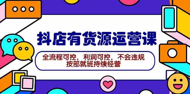 （9702期）2024抖店有货源运营课：全流程可控，利润可控，不会违规，按部就班持续经营-保成圈-山云人力,分享创业咨询_最新网络项目资源