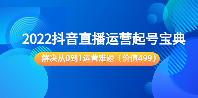 （3567期）2022抖音直播运营起号宝典：解决从0到1运营难题-保成圈-山云人力,分享创业咨询_最新网络项目资源