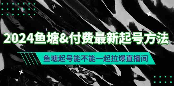 （9507期）2024鱼塘&付费最新起号方法：鱼塘起号能不能一起拉爆直播间-保成圈-山云人力,分享创业咨询_最新网络项目资源
