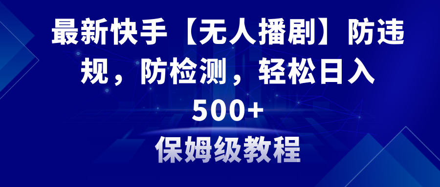 （8856期）最新快手【无人播剧】防违规，防检测，多种变现方式，日入500+教程+素材-保成圈-山云人力,分享创业咨询_最新网络项目资源