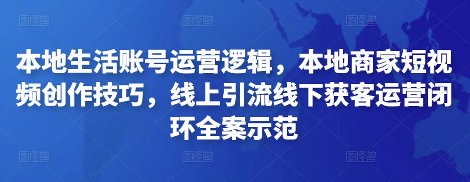 本地生活账号运营逻辑，本地商家短视频创作技巧，线上引流线下获客运营闭环全案示范-保成圈-山云人力,分享创业咨询_最新网络项目资源