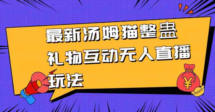 （8915期）最新汤姆猫整蛊礼物互动无人直播玩法-保成圈-山云人力,分享创业咨询_最新网络项目资源
