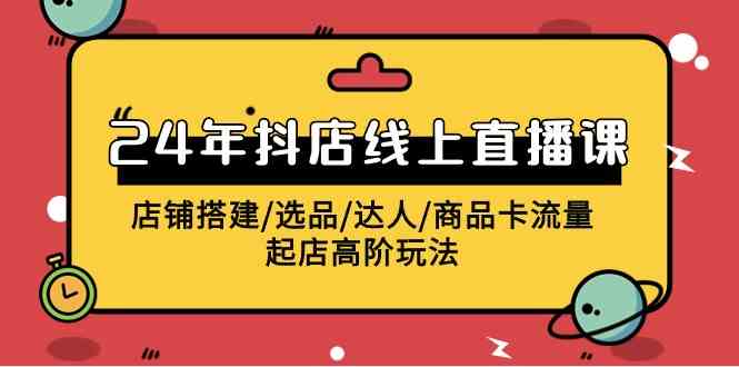 （9812期）2024年抖店线上直播课，店铺搭建/选品/达人/商品卡流量/起店高阶玩法-保成圈-山云人力,分享创业咨询_最新网络项目资源