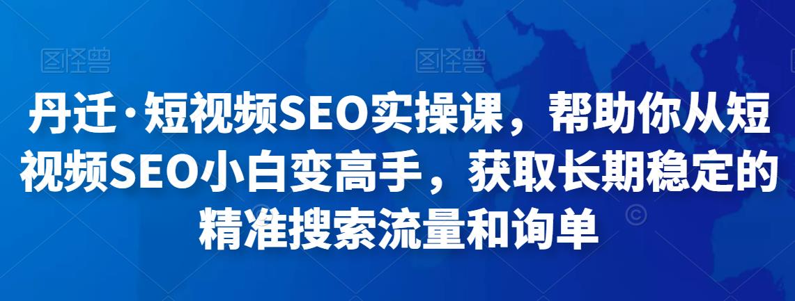 丹迁·短视频SEO实操课，帮助你从短视频SEO小白变高手，获取长期稳定的精准搜索流量和询单-保成圈-山云人力,分享创业咨询_最新网络项目资源