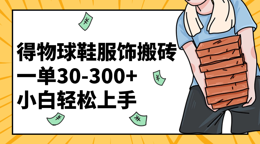 （8319期）得物球鞋服饰搬砖一单30-300+ 小白轻松上手-保成圈-山云人力,分享创业咨询_最新网络项目资源