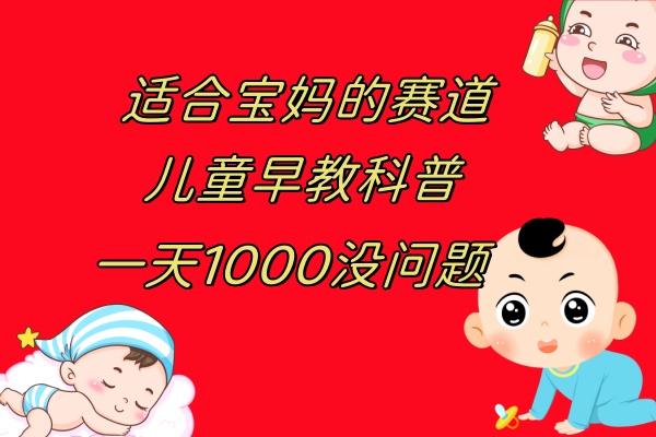 （7891期）儿童早教科普，一单29.9–49.9，一天1000问题不大-保成圈-山云人力,分享创业咨询_最新网络项目资源