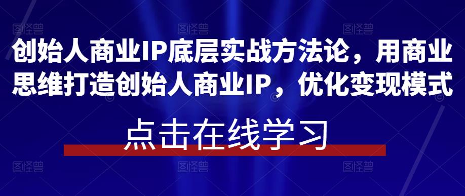 创始人商业IP底层实战方法论，用商业思维打造创始人商业IP，优化变现模式-保成圈-山云人力,分享创业咨询_最新网络项目资源