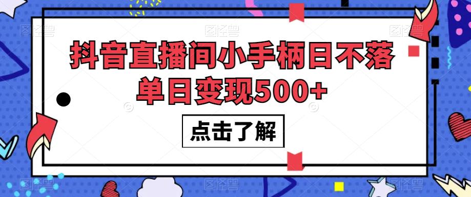 抖音直播间小手柄日不落单日变现500+【揭秘】-保成圈-山云人力,分享创业咨询_最新网络项目资源