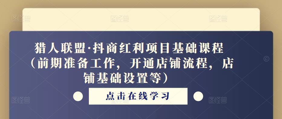 猎人联盟·抖商红利项目基础课程（前期准备工作，开通店铺流程，店铺基础设置等）-保成圈-山云人力,分享创业咨询_最新网络项目资源
