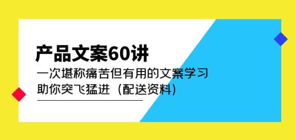 产品文案60讲：一次堪称痛苦但有用的文案学习助你突飞猛进（配送资料）-保成圈-山云人力,分享创业咨询_最新网络项目资源