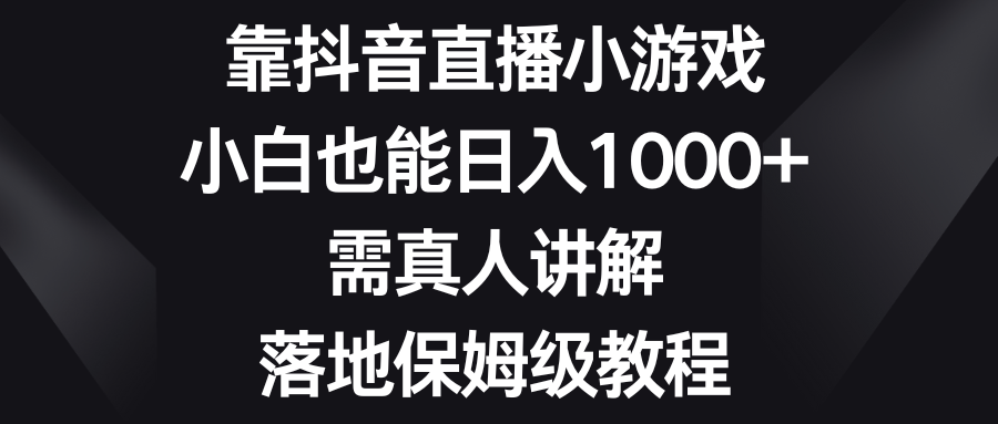 （8408期）靠抖音直播小游戏，小白也能日入1000+，需真人讲解，落地保姆级教程-保成圈-山云人力,分享创业咨询_最新网络项目资源