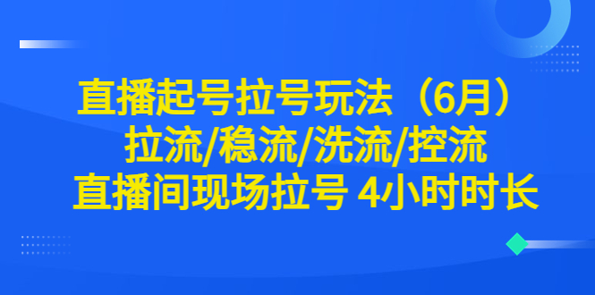 （6362期）直播起号拉号玩法（6月）拉流/稳流/洗流/控流 直播间现场拉号 4小时时长-保成圈-山云人力,分享创业咨询_最新网络项目资源