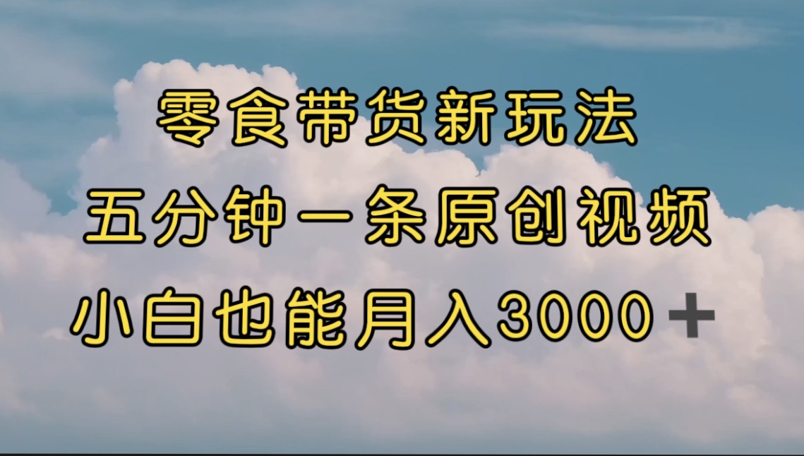（7390期）零食带货新玩法，5分钟一条原创视频，新手小白也能轻松月入3000+ （教程）-保成圈-山云人力,分享创业咨询_最新网络项目资源