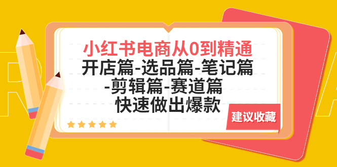 （5527期）小红书电商从0到精通：开店篇-选品篇-笔记篇-剪辑篇-赛道篇  快速做出爆款-保成圈-山云人力,分享创业咨询_最新网络项目资源