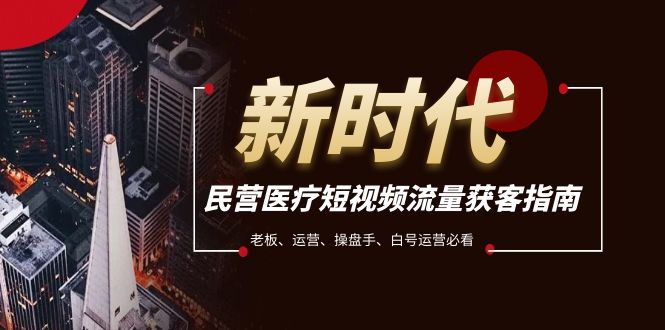 （7960期）民营医疗-短视频流量获客必备指南，老板、运营、操盘手、白号运营必看-保成圈-山云人力,分享创业咨询_最新网络项目资源