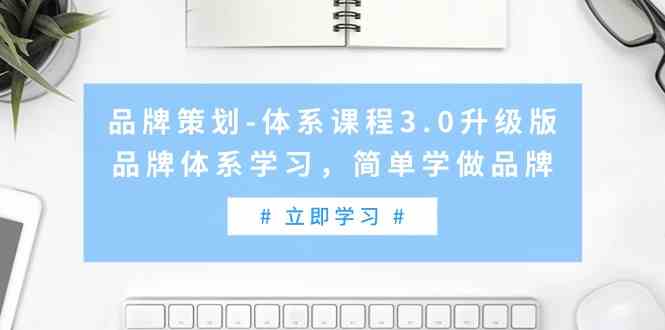 （9284期）品牌策划-体系课程3.0升级版，品牌体系学习，简单学做品牌（高清无水印）-保成圈-山云人力,分享创业咨询_最新网络项目资源