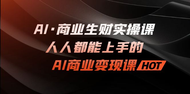 （7135期）AI·商业生财实操课：人人都能上手的AI·商业变现课-保成圈-山云人力,分享创业咨询_最新网络项目资源