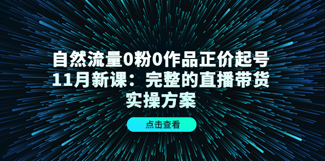（4386期）自然流量0粉0作品正价起号11月新课：完整的直播带货实操方案！-保成圈-山云人力,分享创业咨询_最新网络项目资源