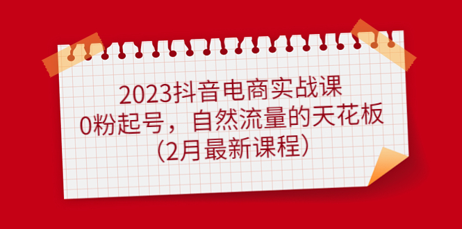 （4890期）2023抖音电商实战课：0粉起号，自然流量的天花板（2月最新课程）-保成圈-山云人力,分享创业咨询_最新网络项目资源