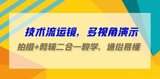 （9545期）技术流-运镜，多视角演示，拍摄+剪辑二合一教学，通俗易懂（70节课）-保成圈-山云人力,分享创业咨询_最新网络项目资源
